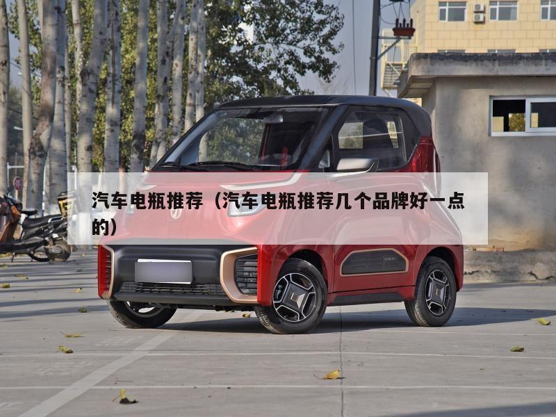 汽车电瓶推荐(汽车电瓶推荐几个品牌好一点的)