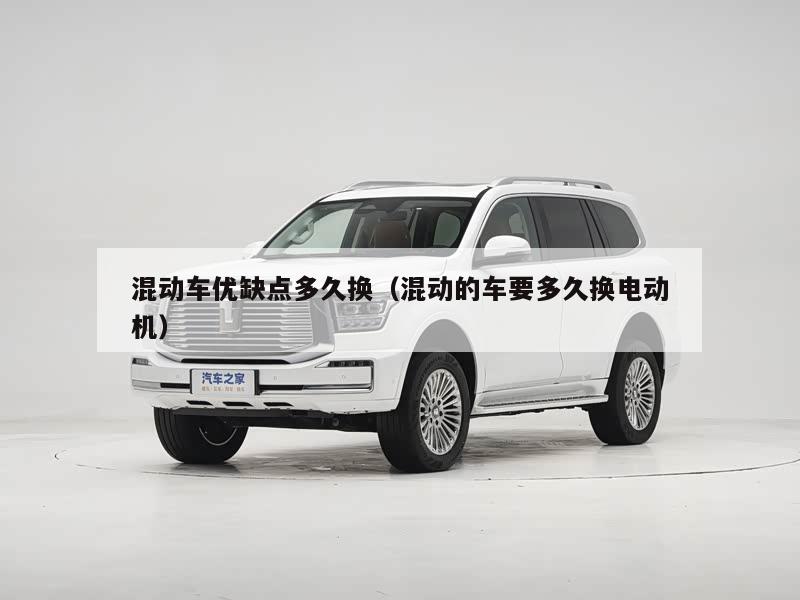 混动车优缺点多久换（混动的车要多久换电动机）