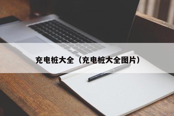 充电桩大全（充电桩大全图片）