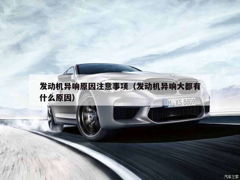 发动机异响原因注意事项（发动机异响大都有什么原因）