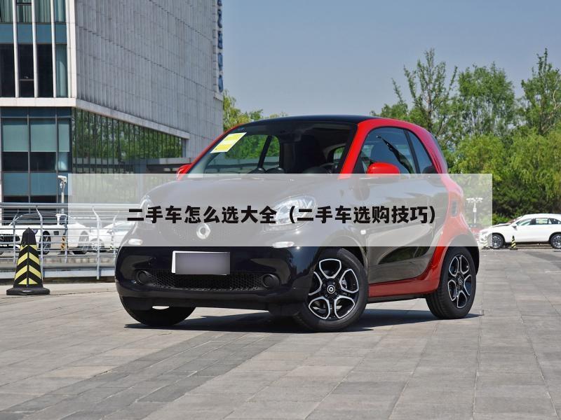 二手车怎么选大全（二手车选购技巧）