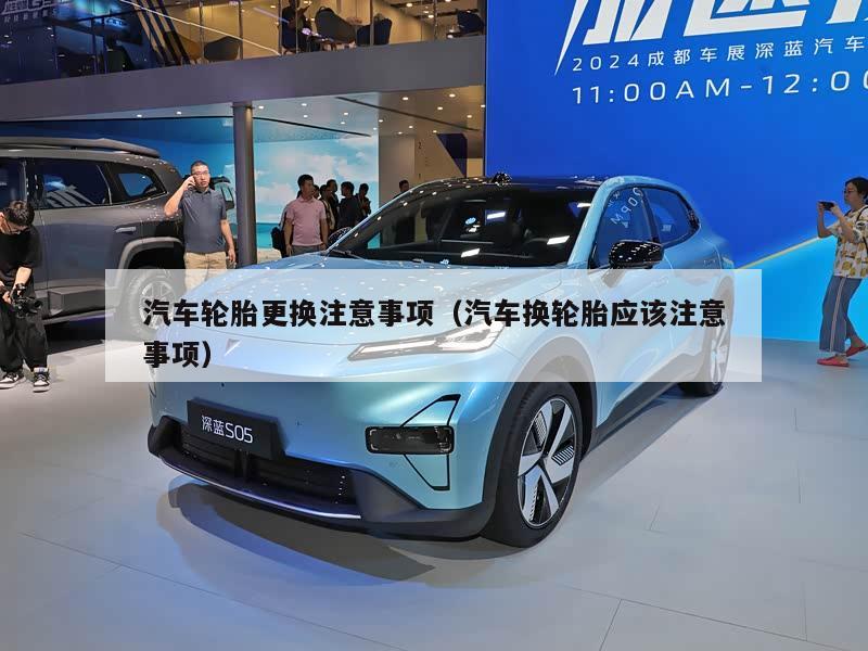 汽车轮胎更换注意事项（汽车换轮胎应该注意事项）