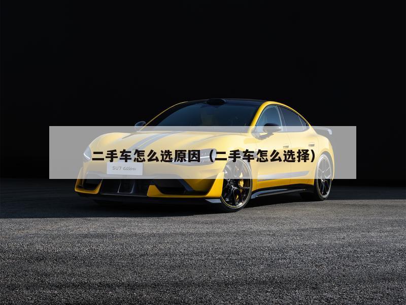 二手车怎么选原因（二手车怎么选择）