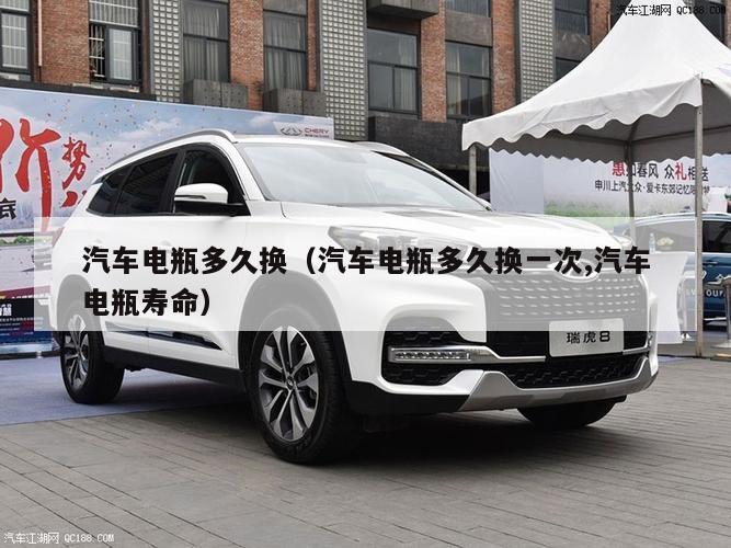 汽车电瓶多久换（汽车电瓶多久换一次,汽车电瓶寿命）