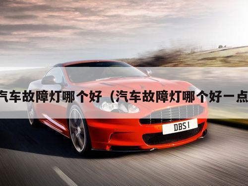 汽车故障灯哪个好(汽车故障灯哪个好一点)