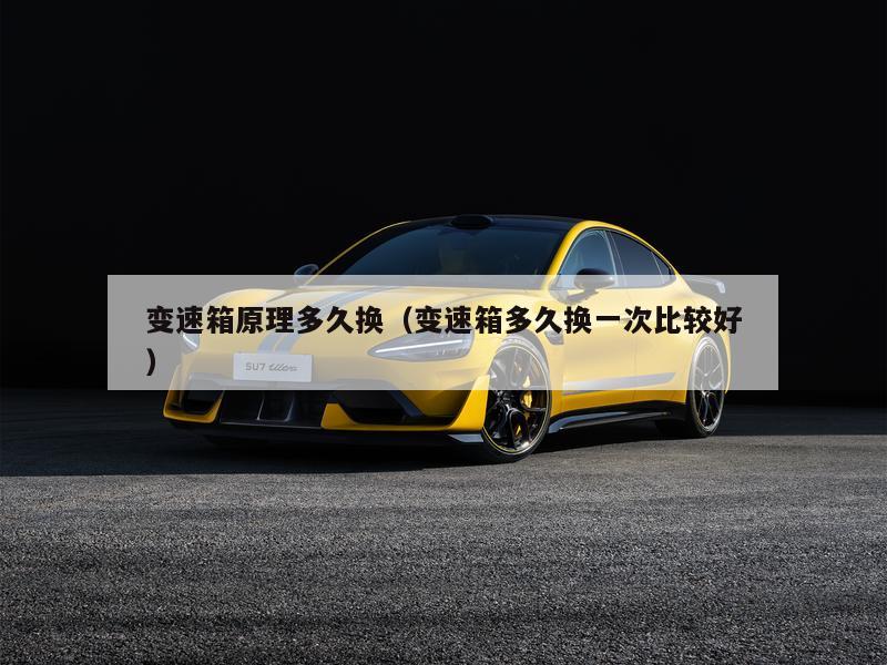 变速箱原理多久换（变速箱多久换一次比较好）
