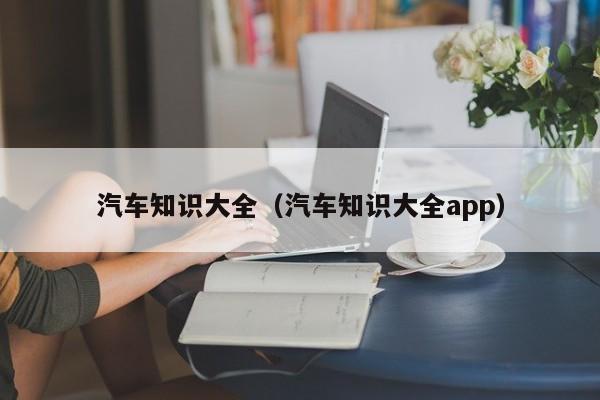 汽车知识大全（汽车知识大全app）