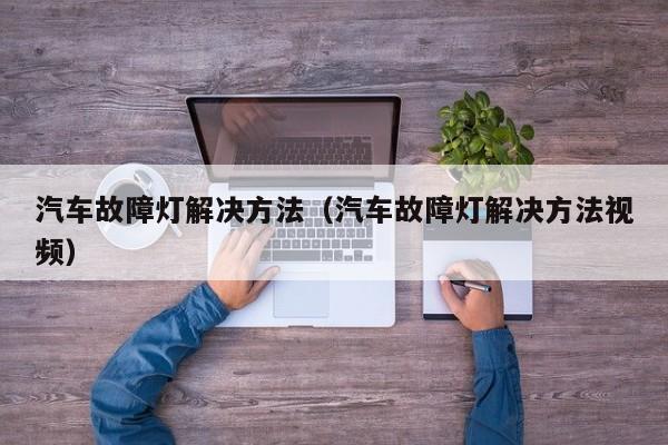 汽车故障灯解决方法（汽车故障灯解决方法视频）