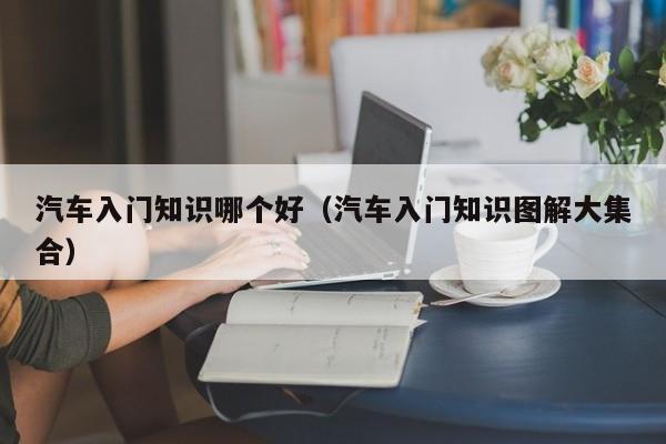 汽车入门知识哪个好（汽车入门知识图解大集合）