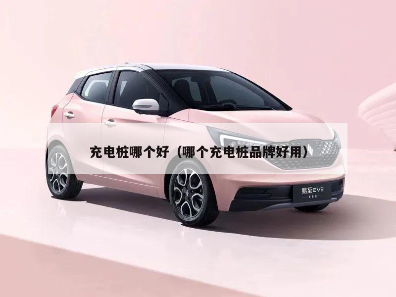 充电桩哪个好（哪个充电桩品牌好用）