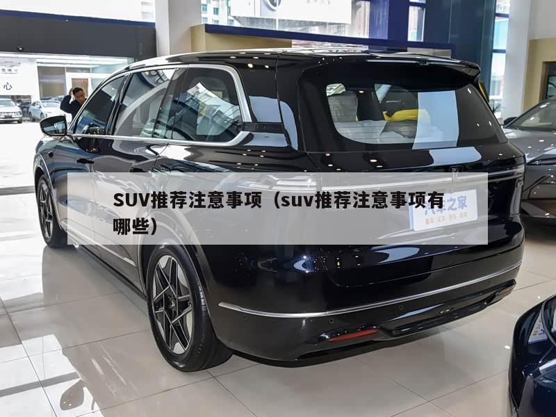 SUV推荐注意事项(suv推荐注意事项有哪些)