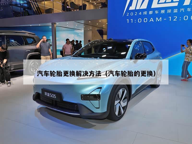 汽车轮胎更换解决方法（汽车轮胎的更换）