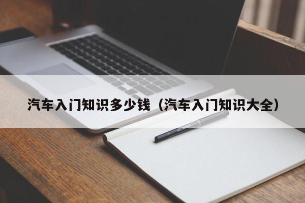汽车入门知识多少钱（汽车入门知识大全）