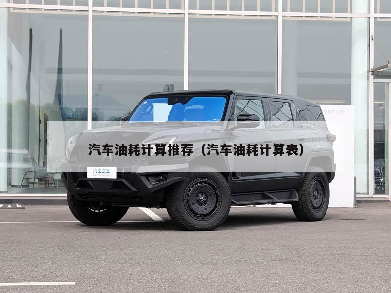 汽车油耗计算推荐（汽车油耗计算表）