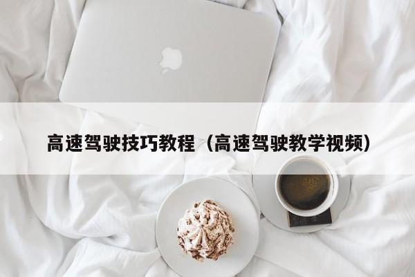 高速驾驶技巧教程（高速驾驶教学视频）