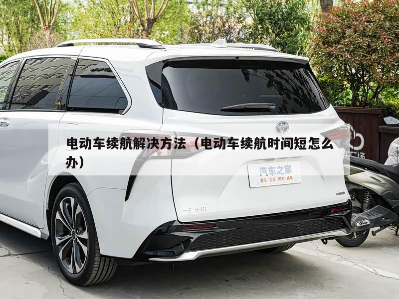 电动车续航解决方法（电动车续航时间短怎么办）