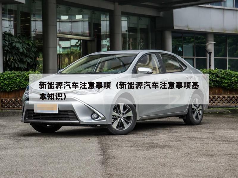 新能源汽车注意事项（新能源汽车注意事项基本知识）