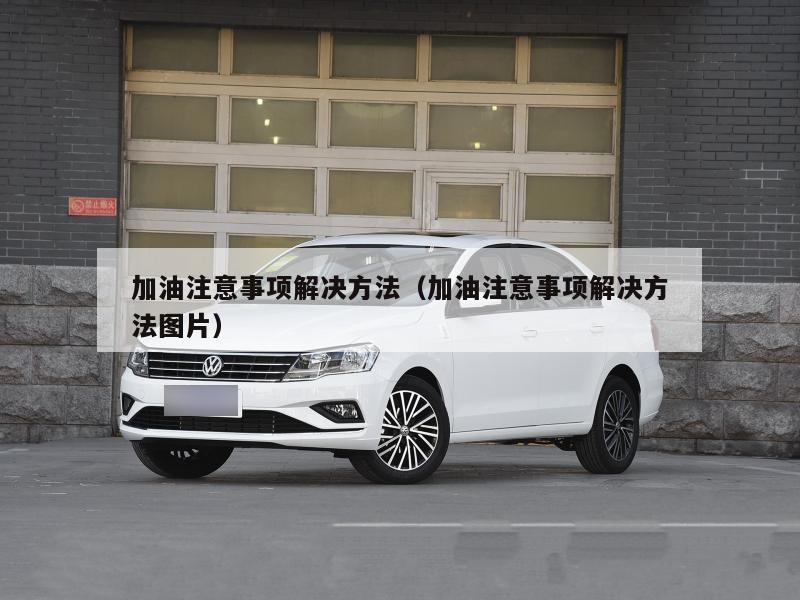 加油注意事项解决方法（加油注意事项解决方法图片）