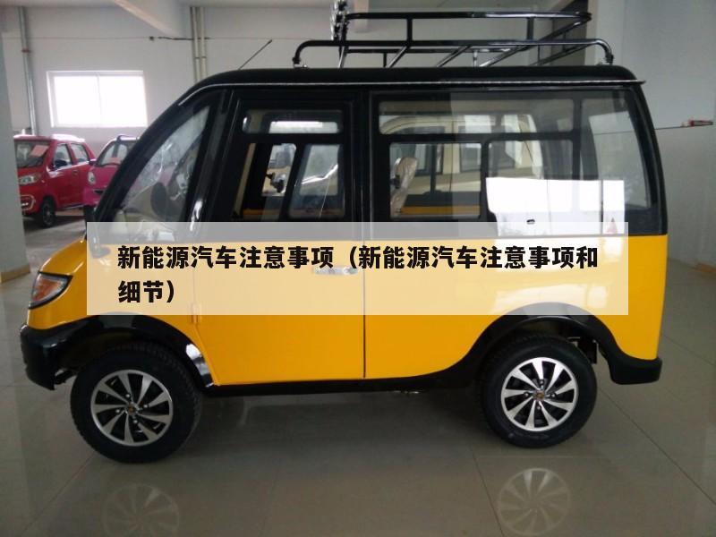 新能源汽车注意事项(新能源汽车注意事项和细节)