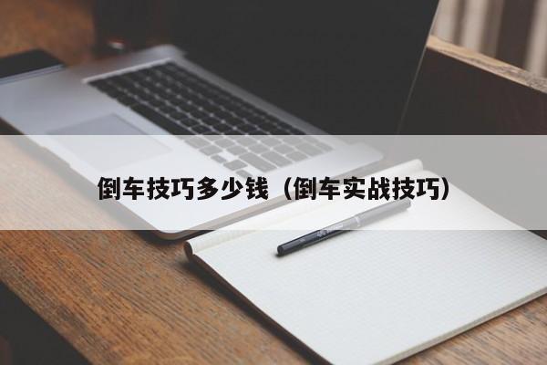 倒车技巧多少钱（倒车实战技巧）