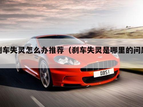 刹车失灵怎么办推荐（刹车失灵是哪里的问题）