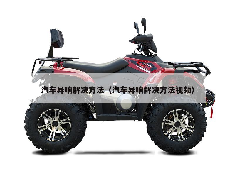 汽车异响解决方法（汽车异响解决方法视频）