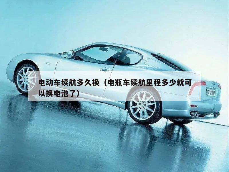 电动车续航多久换（电瓶车续航里程多少就可以换电池了）