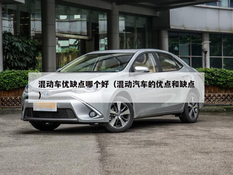 混动车优缺点哪个好（混动汽车的优点和缺点）