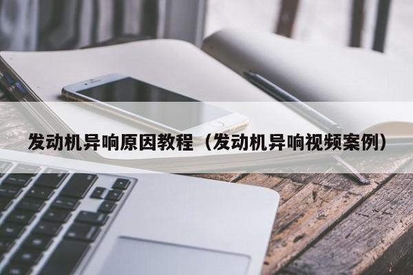 发动机异响原因教程（发动机异响视频案例）