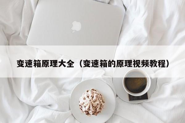 变速箱原理大全（变速箱的原理视频教程）