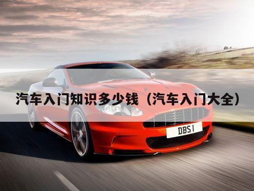 汽车入门知识多少钱(汽车入门大全)