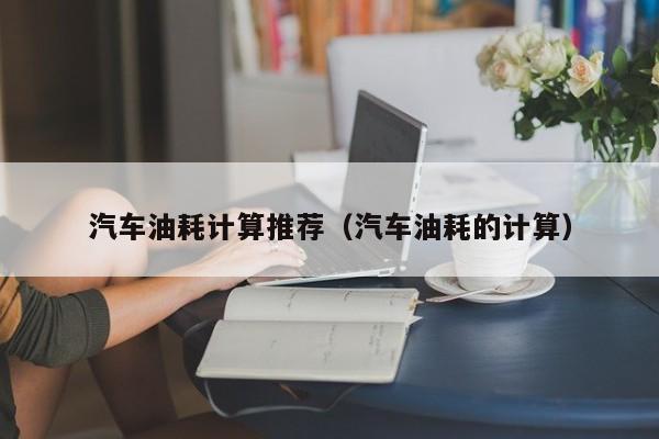 汽车油耗计算推荐(汽车油耗的计算)