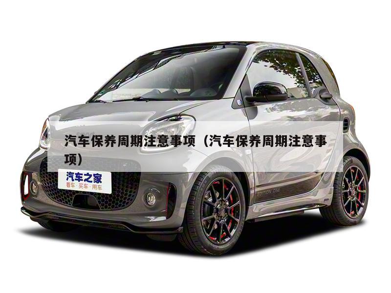 汽车保养周期注意事项（汽车保养周期注意事项）