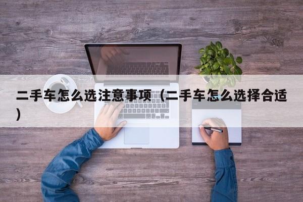 二手车怎么选注意事项（二手车怎么选择合适）