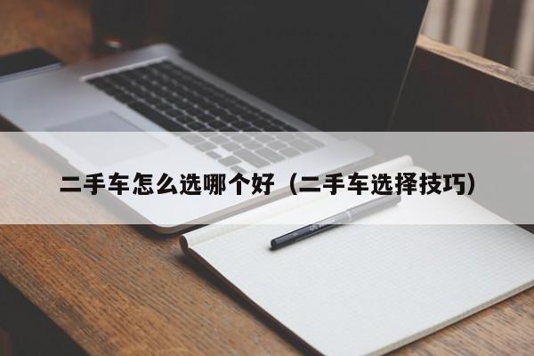 二手车怎么选哪个好（二手车选择技巧）