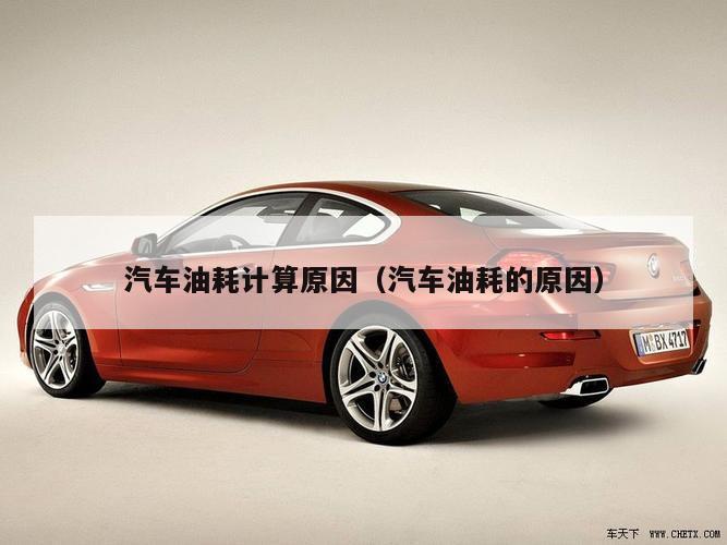 汽车油耗计算原因（汽车油耗的原因）