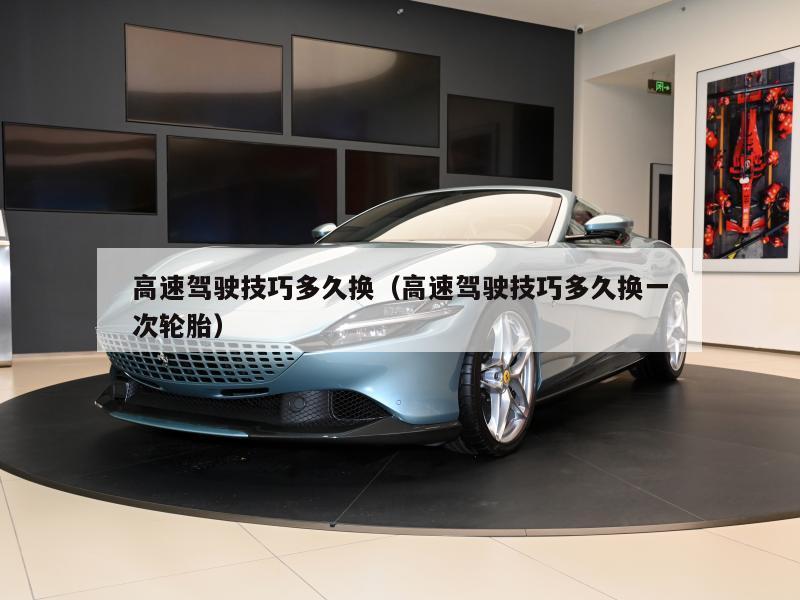 高速驾驶技巧多久换（高速驾驶技巧多久换一次轮胎）