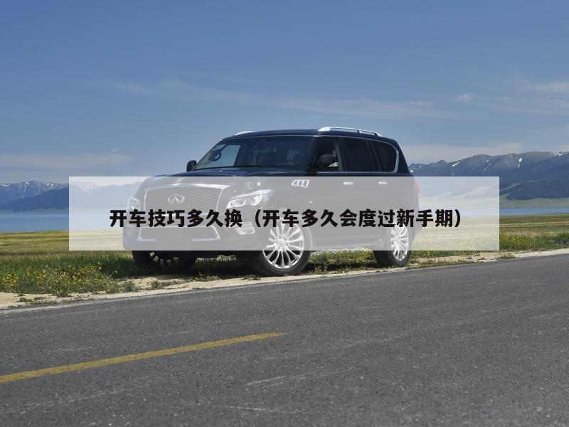 开车技巧多久换（开车多久会度过新手期）