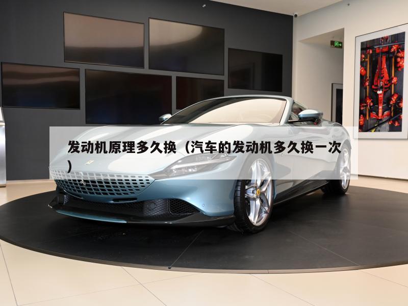发动机原理多久换（汽车的发动机多久换一次）