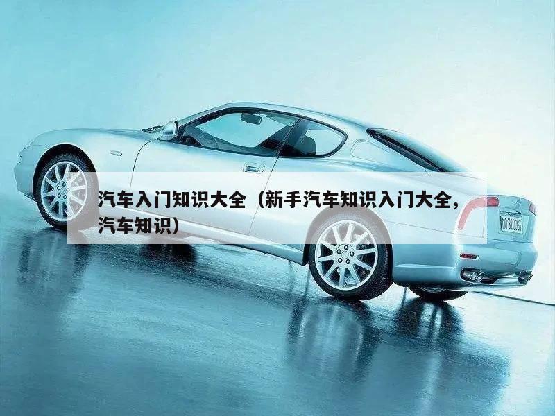 汽车入门知识大全(新手汽车知识入门大全,汽车知识)