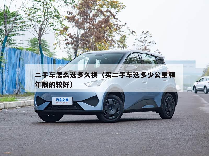 二手车怎么选多久换（买二手车选多少公里和年限的较好）