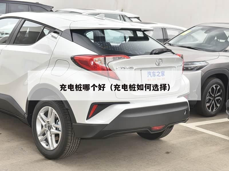 充电桩哪个好（充电桩如何选择）