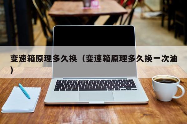 变速箱原理多久换（变速箱原理多久换一次油）