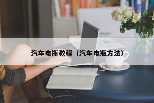 汽车电瓶教程（汽车电瓶方法）