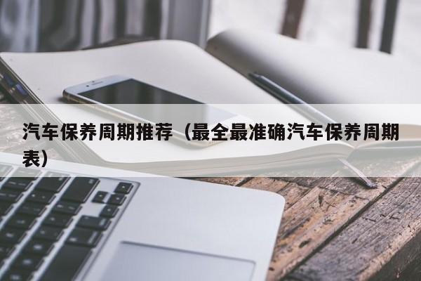汽车保养周期推荐（最全最准确汽车保养周期表）