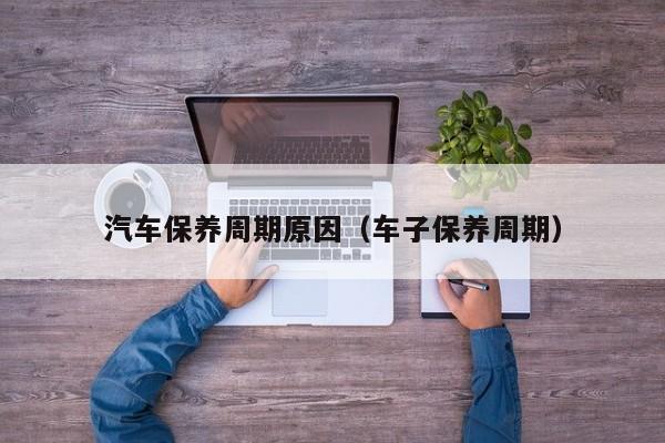 汽车保养周期原因（车子保养周期）