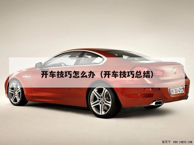 开车技巧怎么办（开车技巧总结）