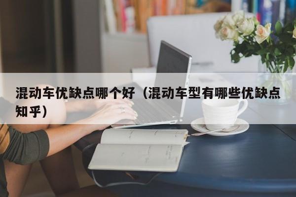 混动车优缺点哪个好(混动车型有哪些优缺点知乎)