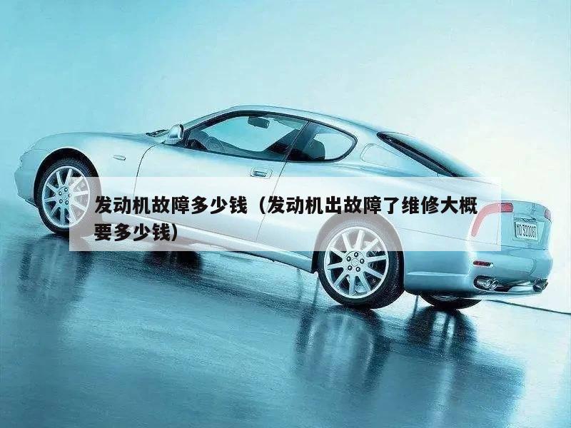 发动机故障多少钱（发动机出故障了维修大概要多少钱）