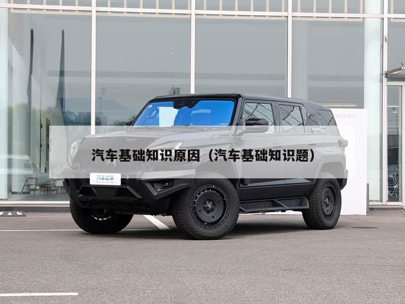 汽车基础知识原因（汽车基础知识题）